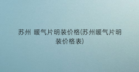 “苏州 暖气片明装价格(苏州暖气片明装价格表)
